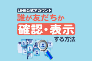 LINE公式アカウントで誰が友だちか確認・表示する方法